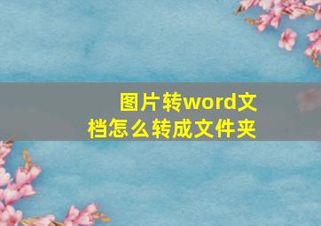 图片转word文档怎么转成文件夹