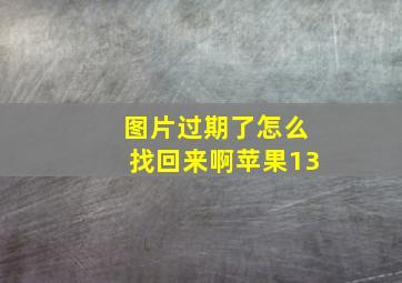 图片过期了怎么找回来啊苹果13