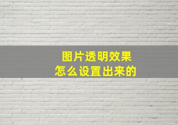 图片透明效果怎么设置出来的