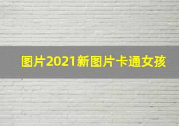 图片2021新图片卡通女孩