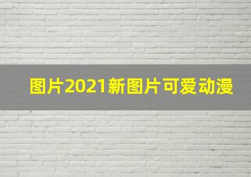 图片2021新图片可爱动漫