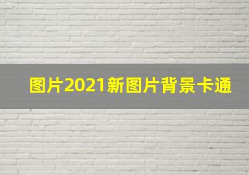 图片2021新图片背景卡通