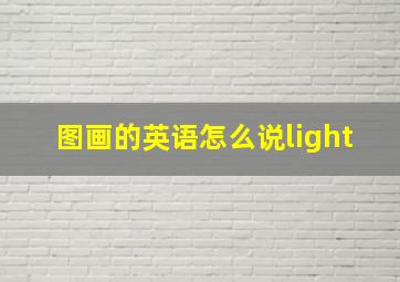 图画的英语怎么说light