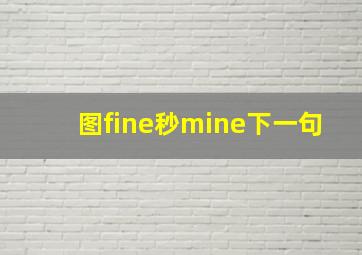 图fine秒mine下一句