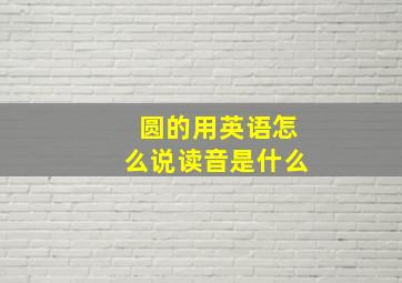 圆的用英语怎么说读音是什么