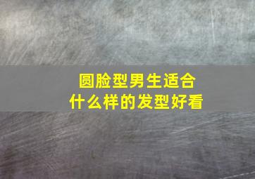 圆脸型男生适合什么样的发型好看