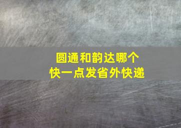 圆通和韵达哪个快一点发省外快递