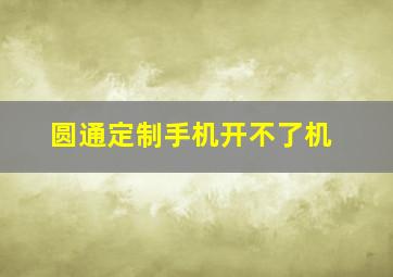 圆通定制手机开不了机