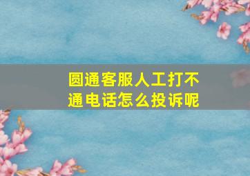 圆通客服人工打不通电话怎么投诉呢