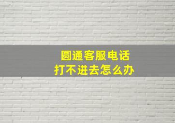 圆通客服电话打不进去怎么办