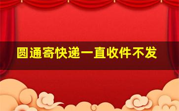 圆通寄快递一直收件不发