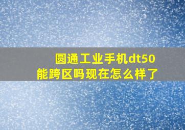 圆通工业手机dt50能跨区吗现在怎么样了