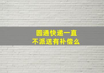 圆通快递一直不派送有补偿么