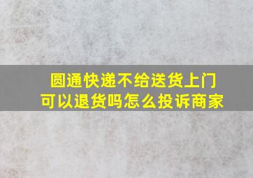 圆通快递不给送货上门可以退货吗怎么投诉商家