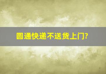 圆通快递不送货上门?