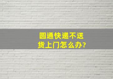 圆通快递不送货上门怎么办?