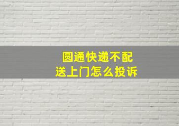 圆通快递不配送上门怎么投诉