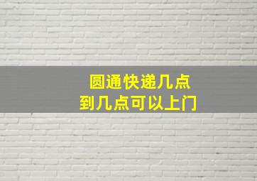 圆通快递几点到几点可以上门