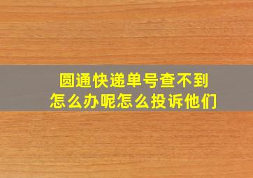 圆通快递单号查不到怎么办呢怎么投诉他们