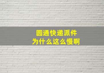 圆通快递派件为什么这么慢啊