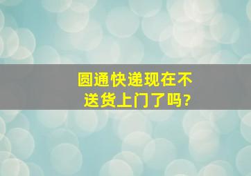 圆通快递现在不送货上门了吗?