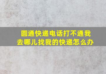 圆通快递电话打不通我去哪儿找我的快递怎么办