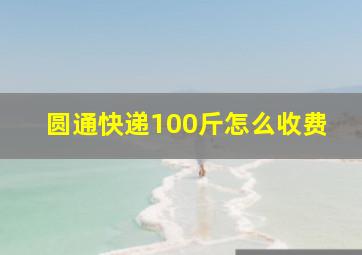 圆通快递100斤怎么收费