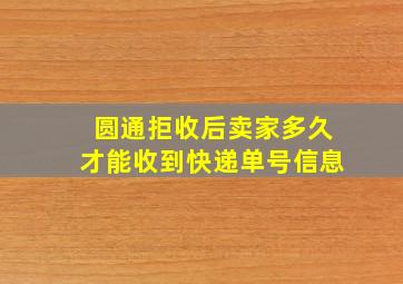 圆通拒收后卖家多久才能收到快递单号信息