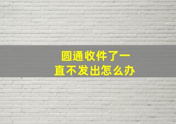 圆通收件了一直不发出怎么办