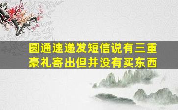 圆通速递发短信说有三重豪礼寄出但并没有买东西