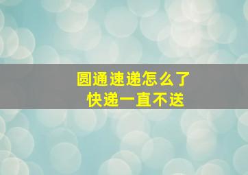 圆通速递怎么了 快递一直不送