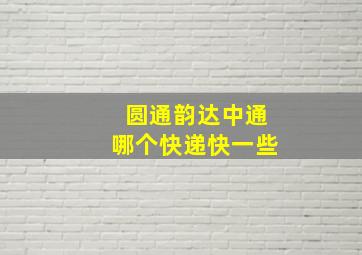 圆通韵达中通哪个快递快一些