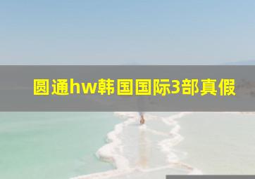 圆通hw韩国国际3部真假