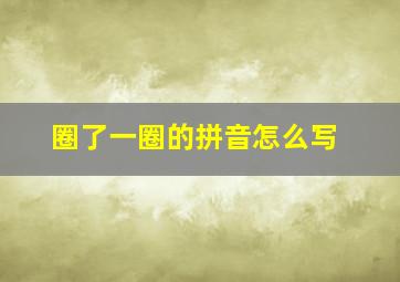 圈了一圈的拼音怎么写