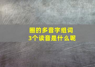 圈的多音字组词3个读音是什么呢