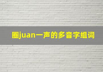 圈juan一声的多音字组词