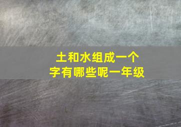 土和水组成一个字有哪些呢一年级