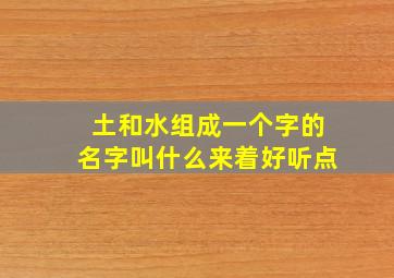 土和水组成一个字的名字叫什么来着好听点