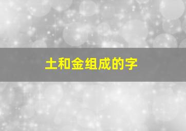 土和金组成的字