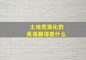 土地荒漠化的英语翻译是什么