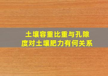 土壤容重比重与孔隙度对土壤肥力有何关系