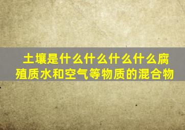 土壤是什么什么什么什么腐殖质水和空气等物质的混合物