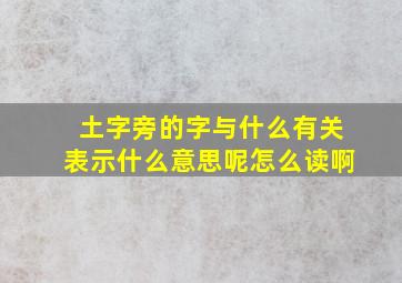 土字旁的字与什么有关表示什么意思呢怎么读啊