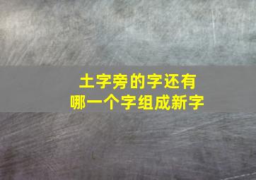 土字旁的字还有哪一个字组成新字