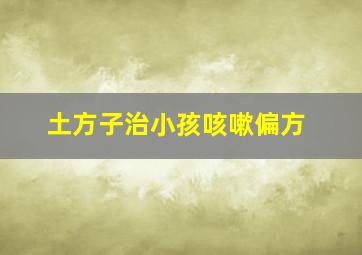 土方子治小孩咳嗽偏方