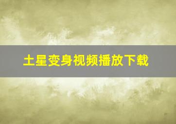 土星变身视频播放下载