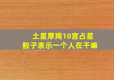 土星摩羯10宫占星骰子表示一个人在干嘛