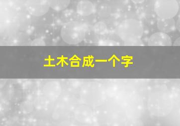 土木合成一个字