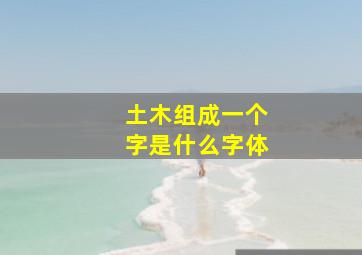 土木组成一个字是什么字体