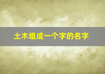 土木组成一个字的名字